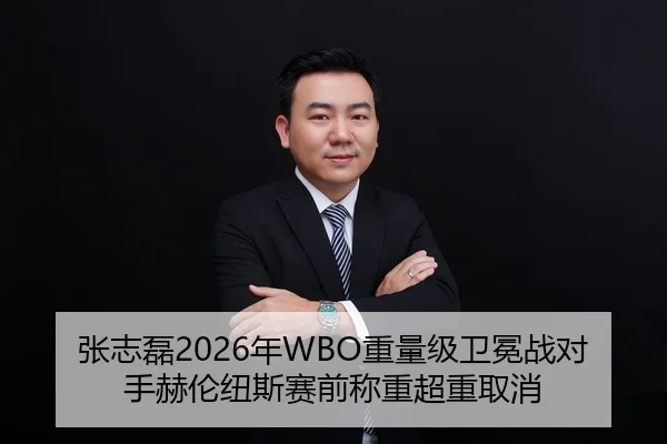 张志磊2026年WBO重量级卫冕战对手赫伦纽斯赛前称重超重取消